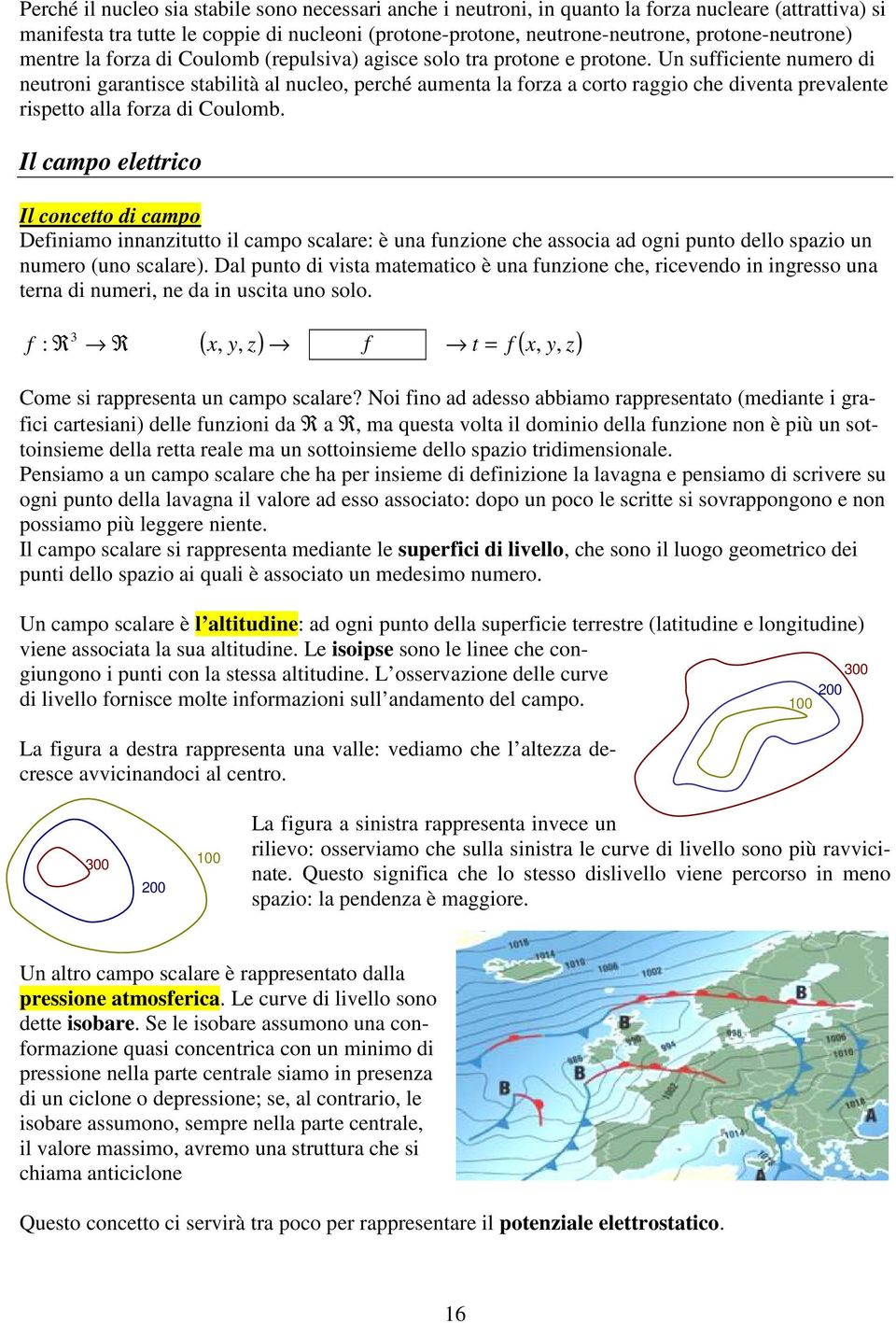 Un sufficiente numeo di neutoni gaantisce stabilità al nucleo, peché aumenta la foza a coto aggio che diventa pevalente ispetto alla foza di Coulomb.