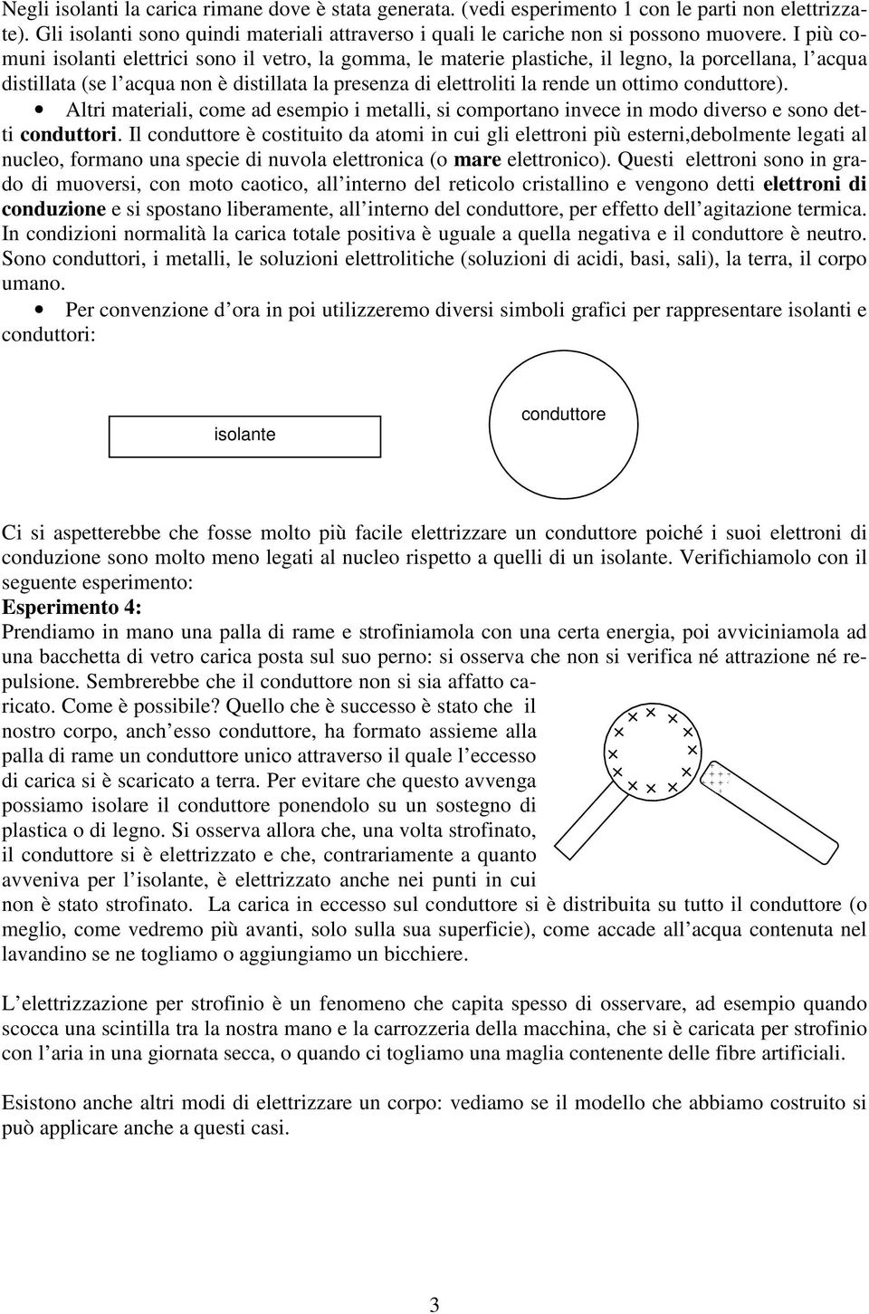 conduttoe). Alti mateiali, come ad esempio i metalli, si compotano invece in modo diveso e sono detti conduttoi.