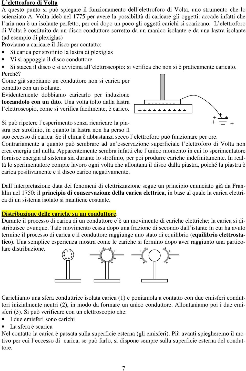 L elettofoo di Volta è costituito da un disco conduttoe soetto da un manico isolante e da una lasta isolante (ad esempio di plexiglas) Poviamo a caicae il disco pe contatto: i caica pe stofinio la