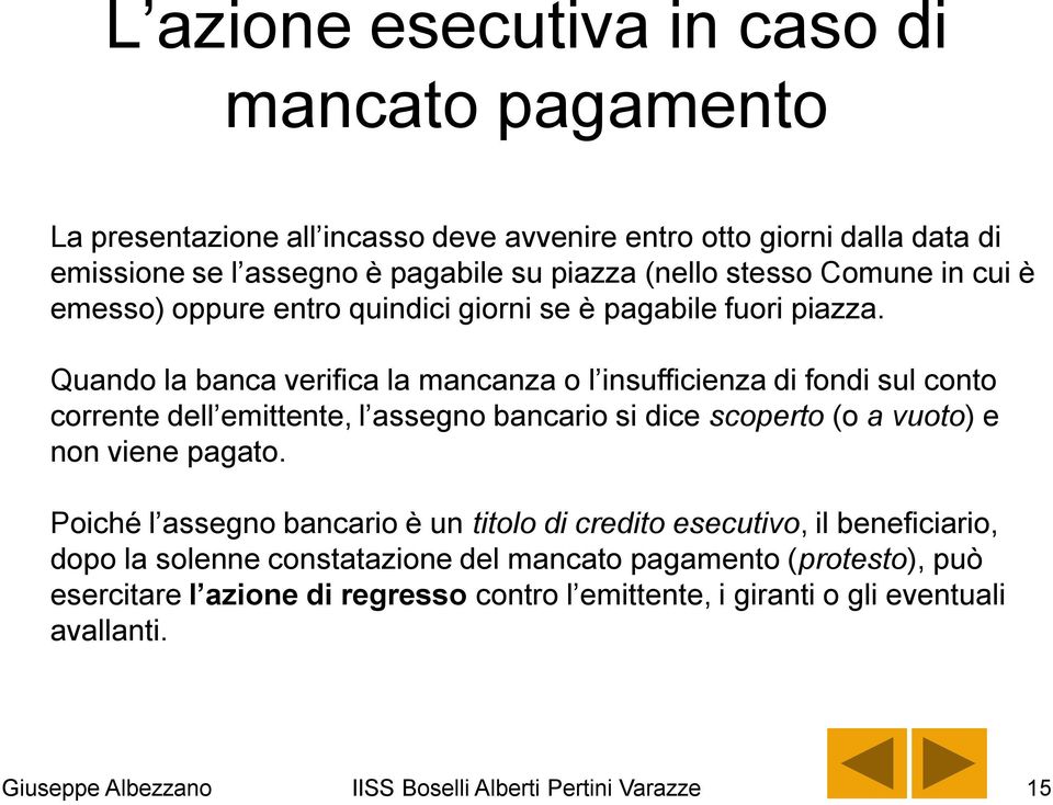 Quando la banca verifica la mancanza o l insufficienza di fondi sul conto corrente dell emittente, l assegno bancario si dice scoperto (o a vuoto) e non viene pagato.