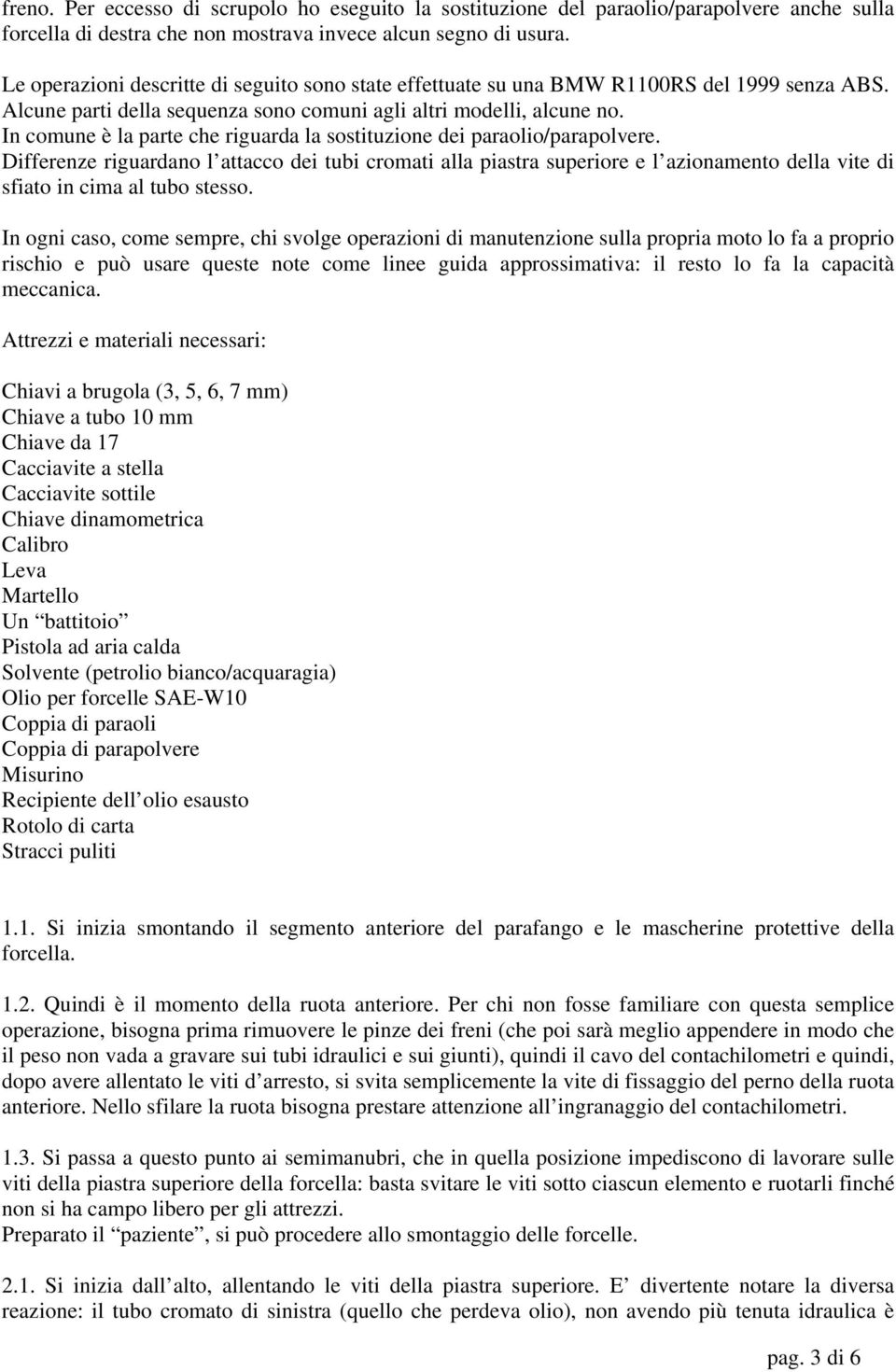 In comune è la parte che riguarda la sostituzione dei paraolio/parapolvere.