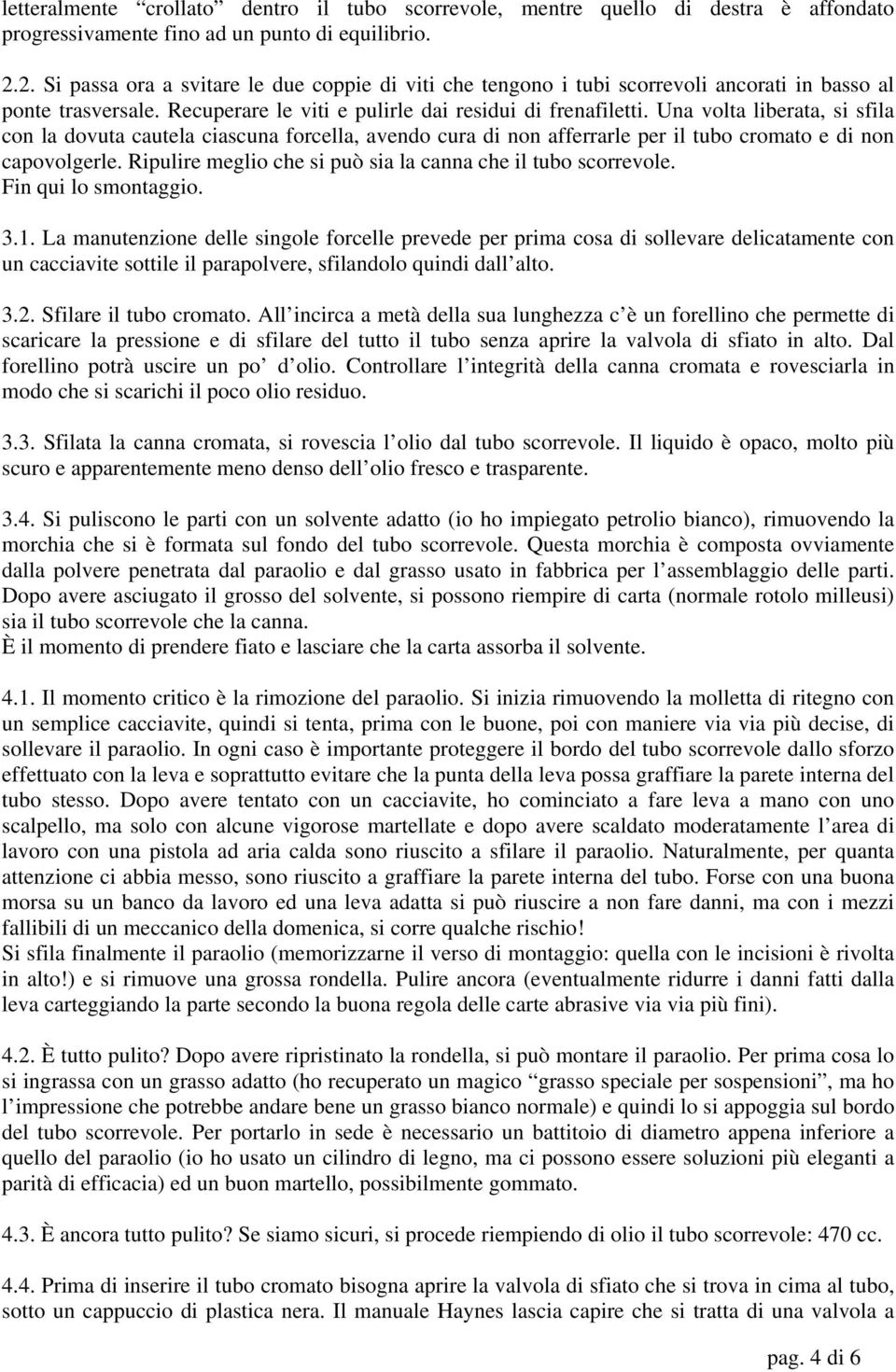 Una volta liberata, si sfila con la dovuta cautela ciascuna forcella, avendo cura di non afferrarle per il tubo cromato e di non capovolgerle.