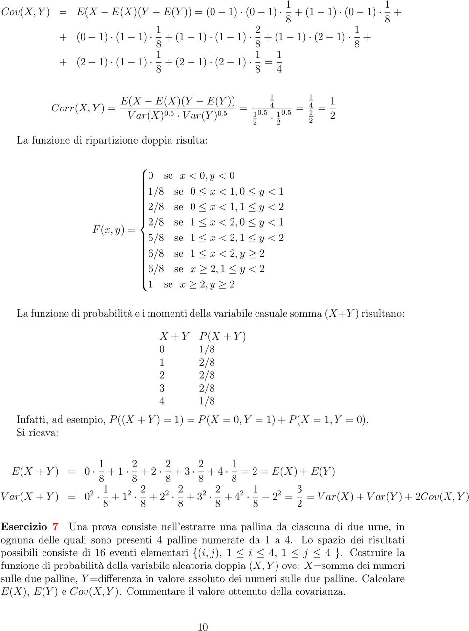 5 = 4 La funzione di probabilità e i momenti della variabile casuale somma (X + ) risultano: X + P (X + ) 0 /8 /8 /8 3 /8 4 /8 Infatti, ad esempio, P ((X + ) = ) = P (X = 0, = ) + P (X =, = 0).