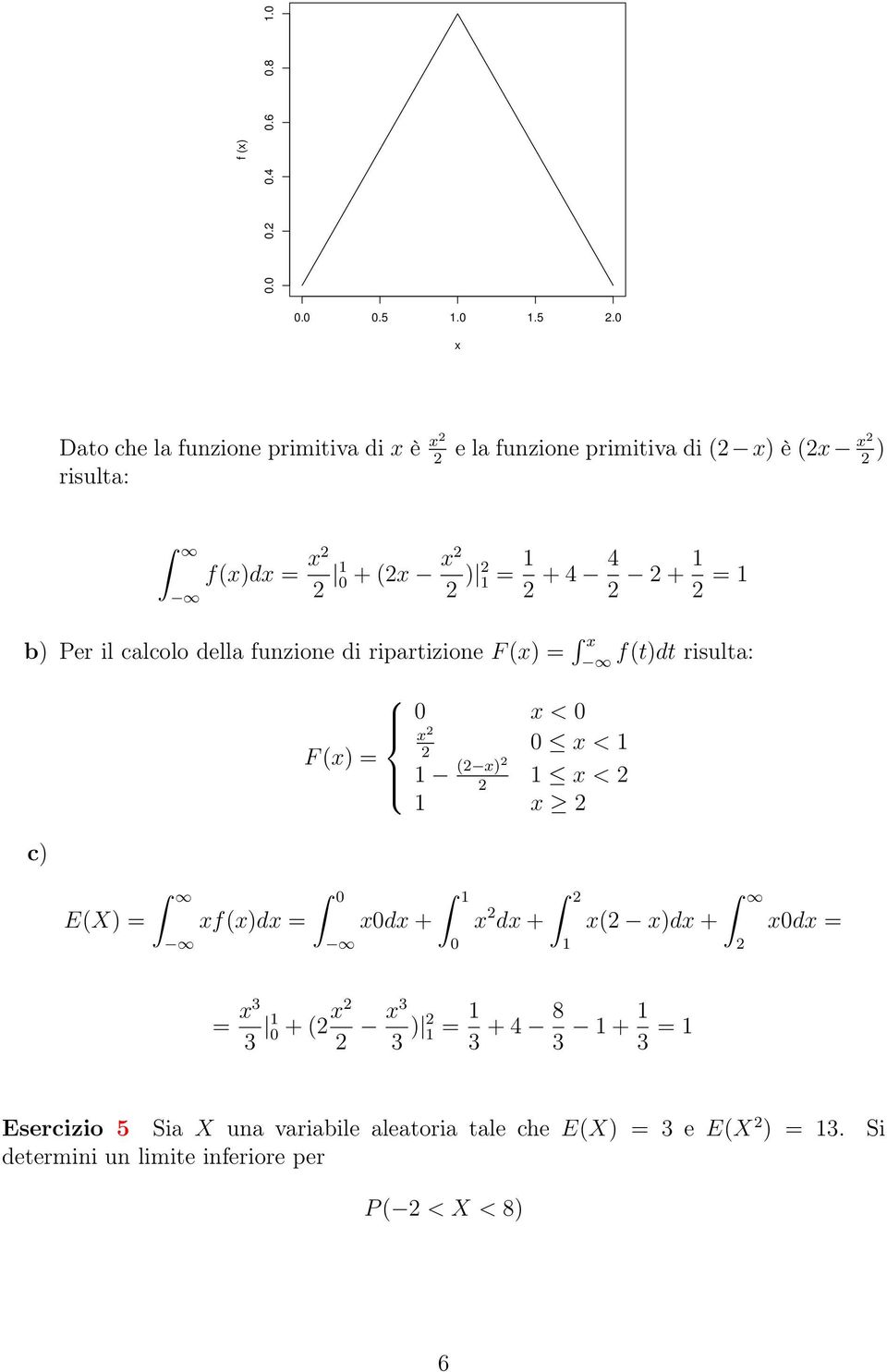 4 4 + = b) Per il calcolo della funzione di ripartizione F (x) = x f(t)dt risulta: c) E(X) = xf(x)dx = F (x) = 0 x0dx + 0 x