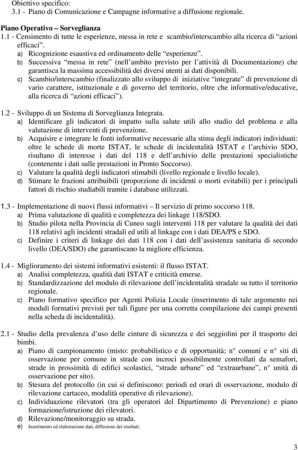 b) Successiva messa in rete (nell ambito previsto per l attività di Documentazione) che garantisca la massima accessibilità dei diversi utenti ai dati disponibili.