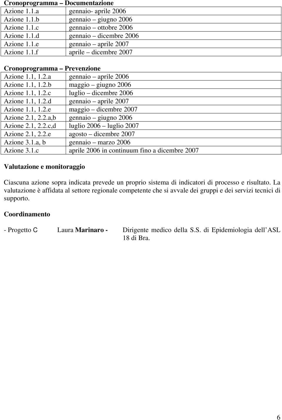 1, 1.2.e maggio dicembre 2007 Azione 2.1, 2.2.a,b gennaio giugno 2006 Azione 2.1, 2.2.c,d luglio 2006 luglio 2007 Azione 2.1, 2.2.e agosto dicembre 2007 Azione 3.1.a, b gennaio marzo 2006 Azione 3.1.c aprile 2006 in continuum fino a dicembre 2007 Valutazione e monitoraggio Ciascuna azione sopra indicata prevede un proprio sistema di indicatori di processo e risultato.