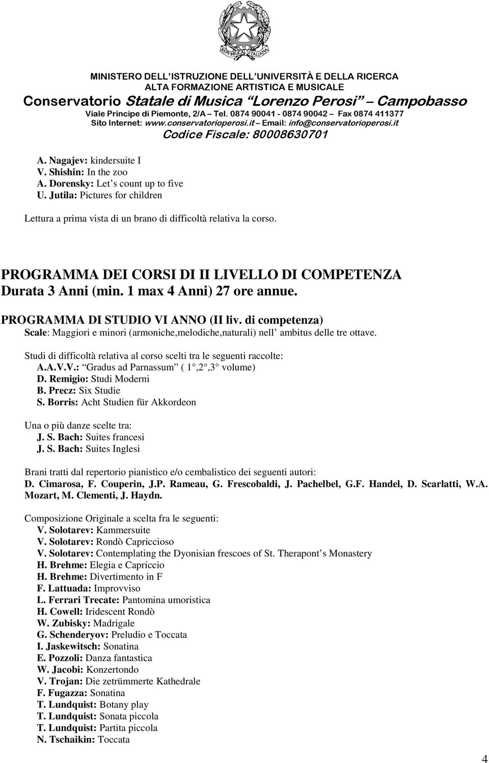 di competenza) Scale: Maggiori e minori (armoniche,melodiche,naturali) nell ambitus delle tre ottave. Studi di difficoltà relativa al corso scelti tra le seguenti raccolte: A.A.V.