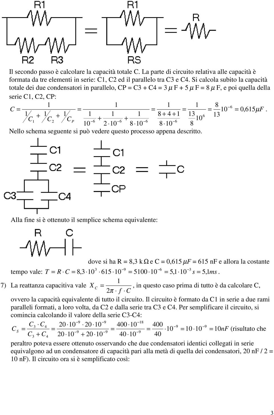 ottenuto il semplice schema equivalente: dove si ha 8, k Ω e 0,5 µ F 5 nf e allora la costante tempo vale: T 8, 5 500 5, s 5, ms 7) La reattanza capacitiva vale X, in questo caso prima di tutto è da