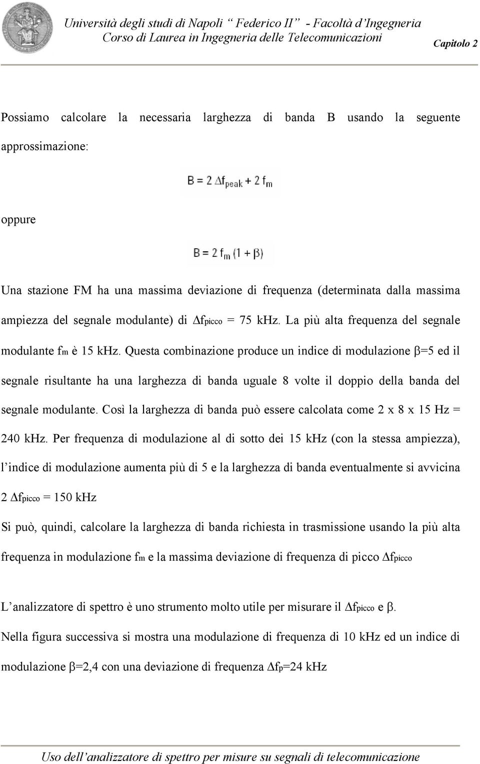 Questa combinazione produce un indice di modulazione β=5 ed il segnale risultante ha una larghezza di banda uguale 8 volte il doppio della banda del segnale modulante.