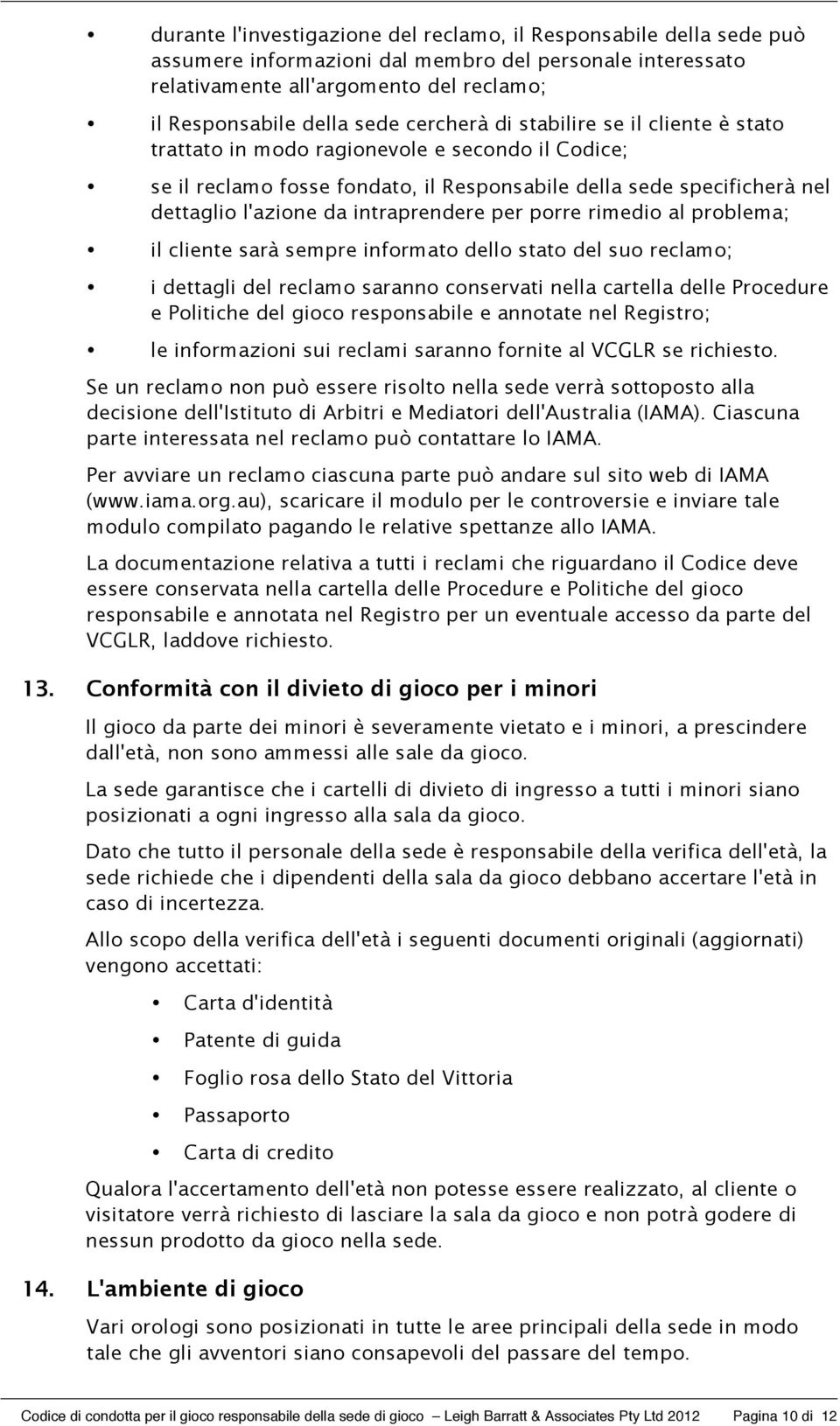 intraprendere per porre rimedio al problema; il cliente sarà sempre informato dello stato del suo reclamo; i dettagli del reclamo saranno conservati nella cartella delle Procedure e Politiche del