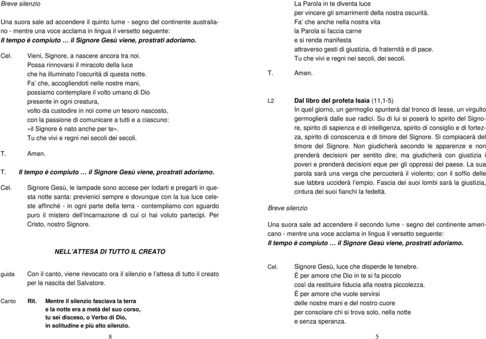 Fa che, accogliendoti nelle nostre mani, possiamo contemplare il volto umano di Dio presente in ogni creatura, volto da custodire in noi come un tesoro nascosto, con la passione di comunicare a tutti