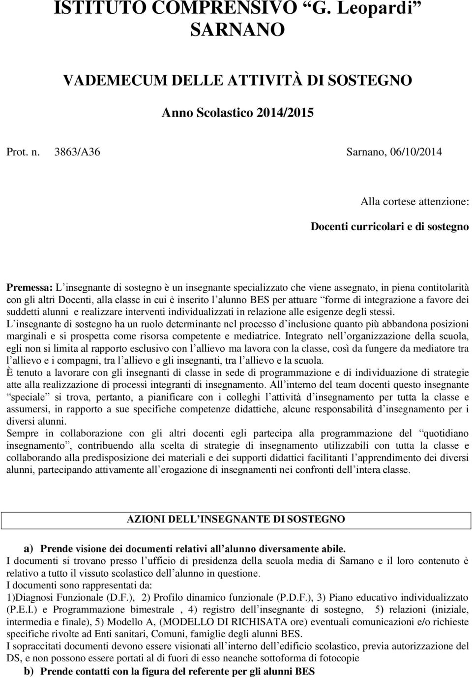 con gli altri Docenti, alla classe in cui è inserito l alunno BES per attuare forme di integrazione a favore dei suddetti alunni e realizzare interventi individualizzati in relazione alle esigenze