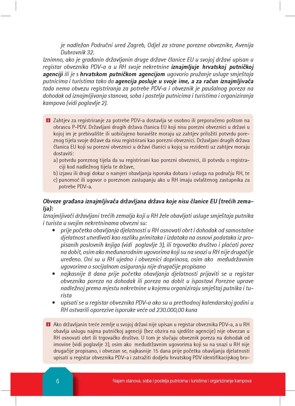 putni~kom agencijom ugovorio pru`anje usluge smje{taja putnicima i turistima tako da agencija posluje u svoje ime, a za ra~un iznajmljiva~a tada nema obvezu registriranja za potrebe PV-a i obveznik