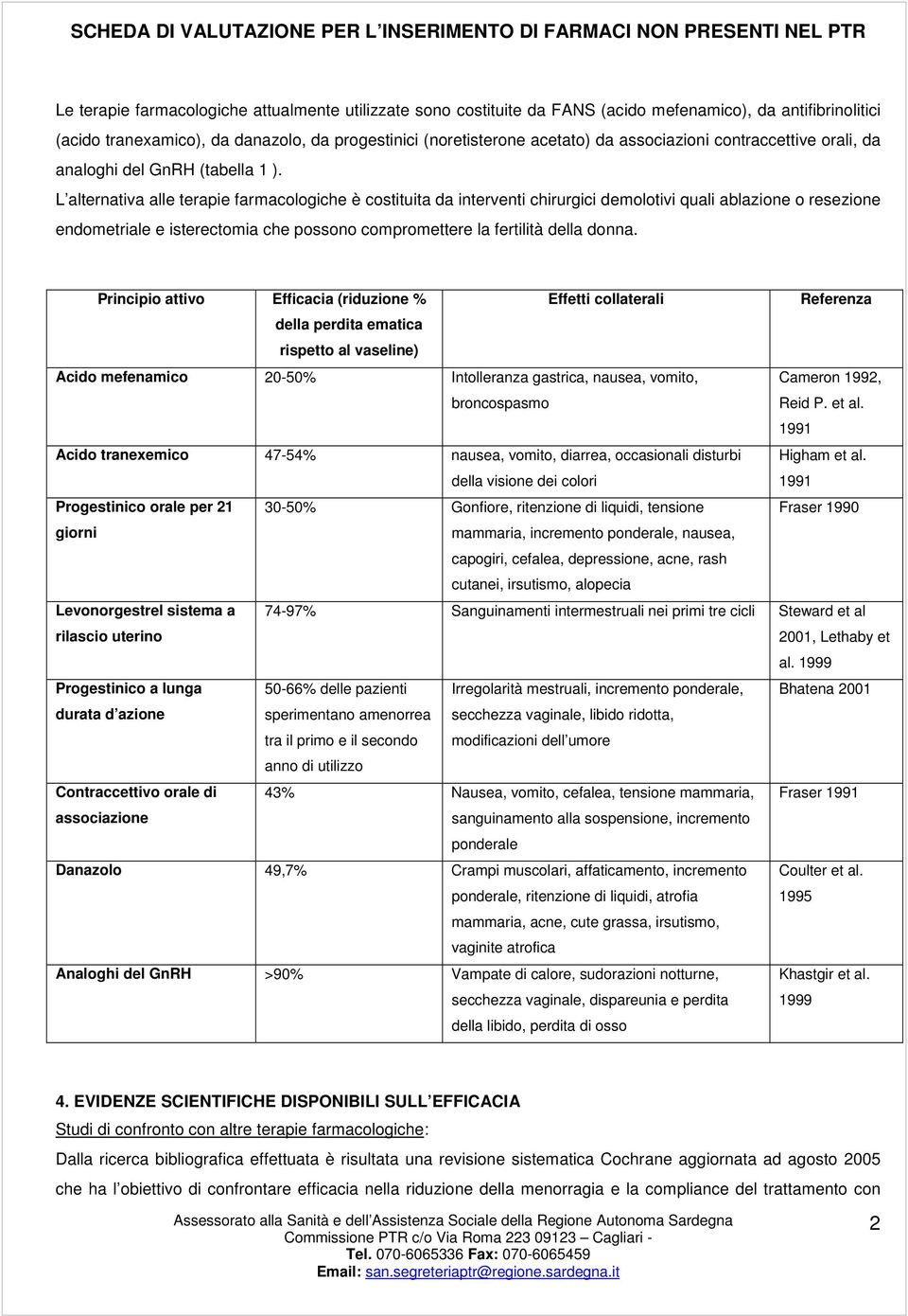 L alternativa alle terapie farmacologiche è costituita da interventi chirurgici demolotivi quali ablazione o resezione endometriale e isterectomia che possono compromettere la fertilità della donna.