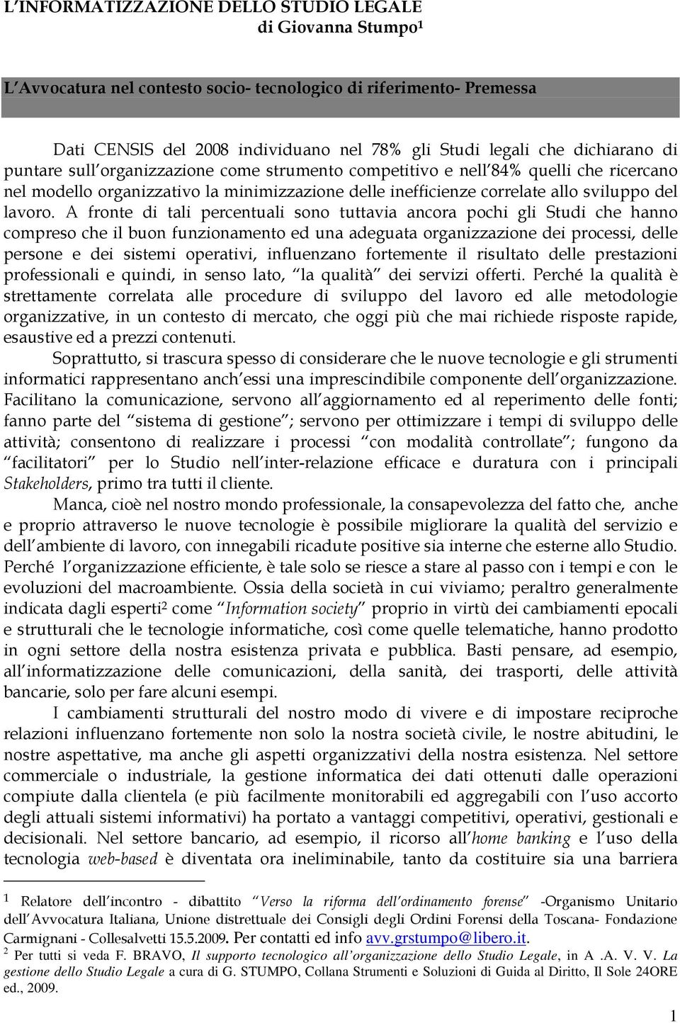 A fronte di tali percentuali sono tuttavia ancora pochi gli Studi che hanno compreso che il buon funzionamento ed una adeguata organizzazione dei processi, delle persone e dei sistemi operativi,