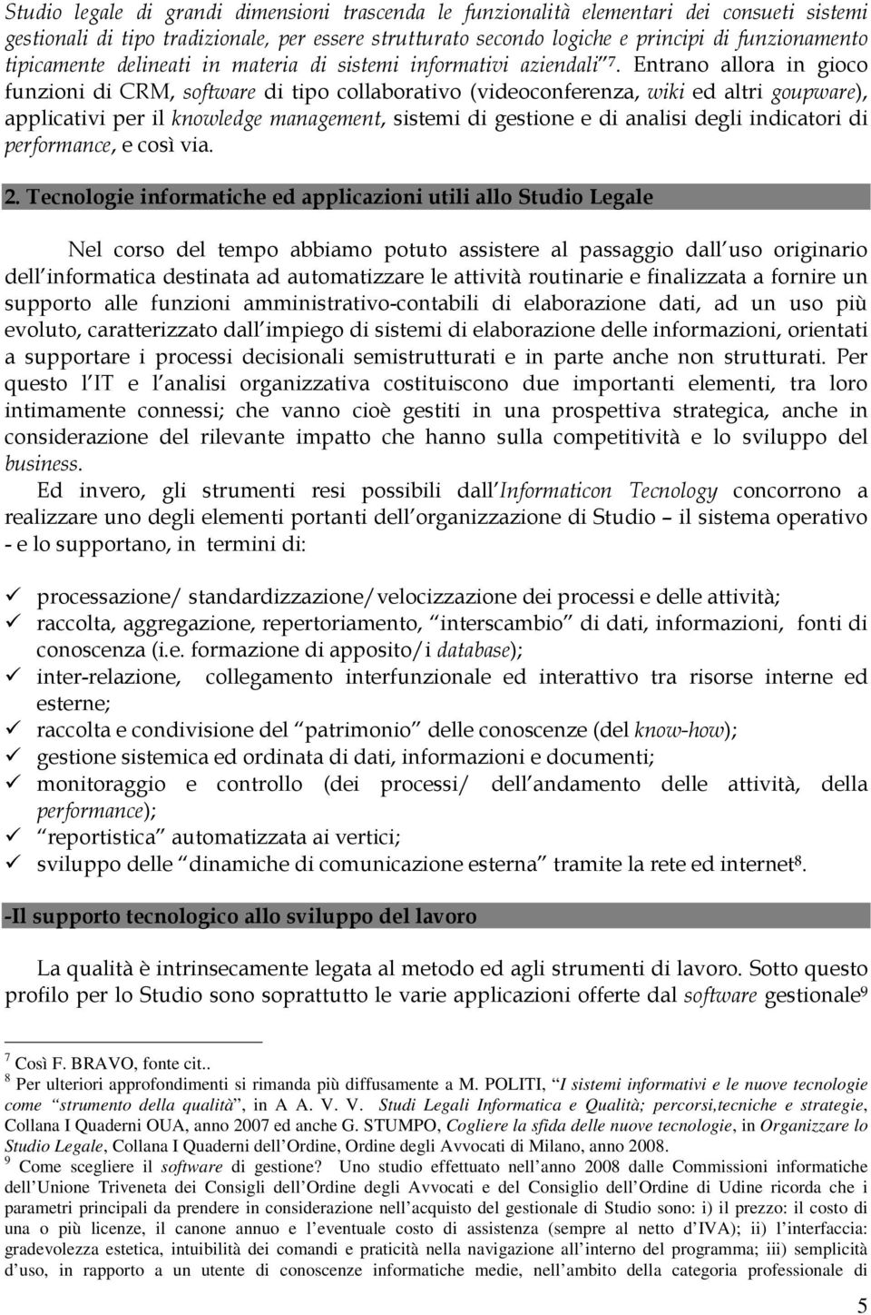 Entrano allora in gioco funzioni di CRM, software di tipo collaborativo (videoconferenza, wiki ed altri goupware), applicativi per il knowledge management, sistemi di gestione e di analisi degli