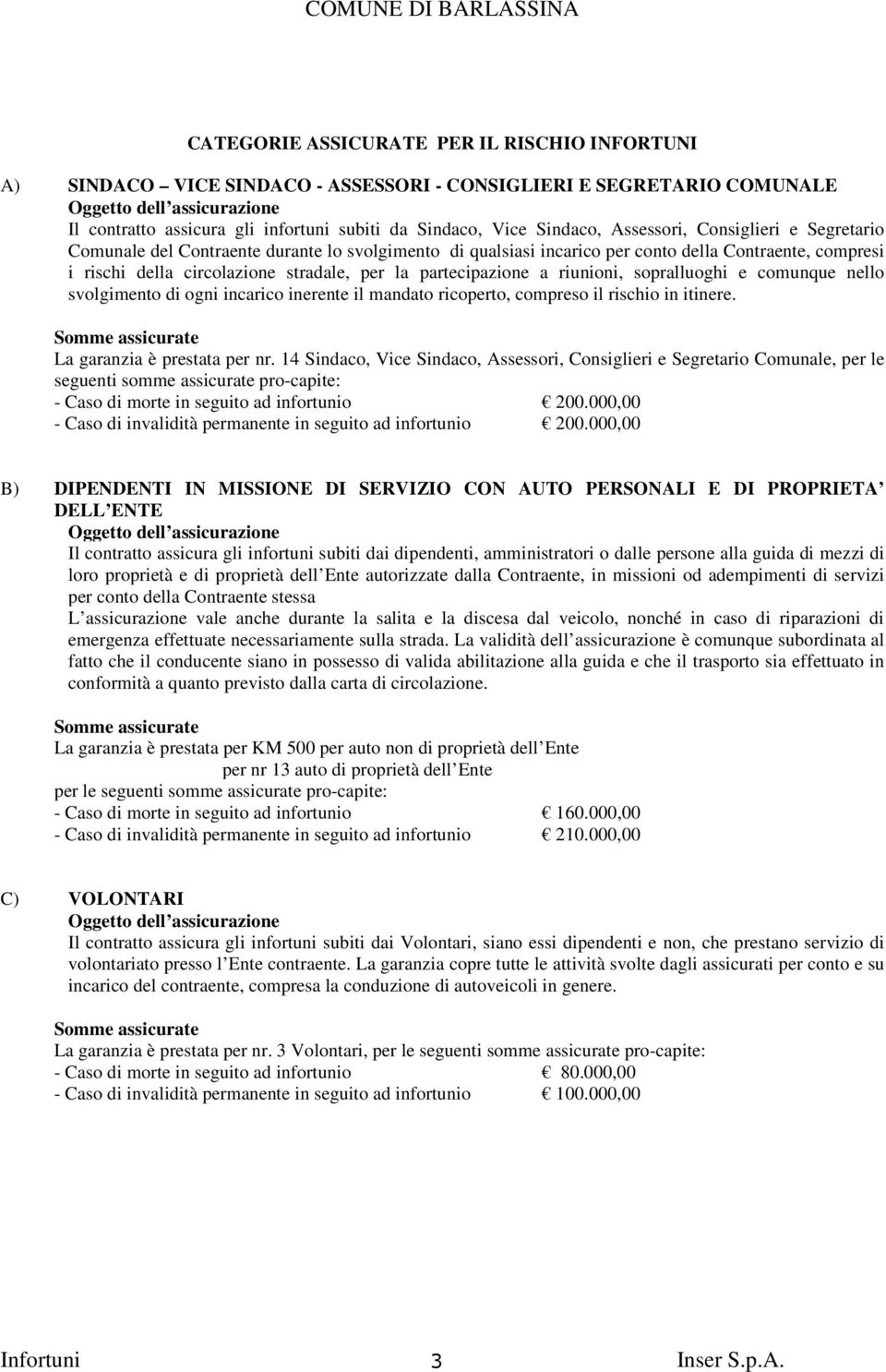 la partecipazione a riunioni, sopralluoghi e comunque nello svolgimento di ogni incarico inerente il mandato ricoperto, compreso il rischio in itinere. Somme assicurate La garanzia è prestata per nr.