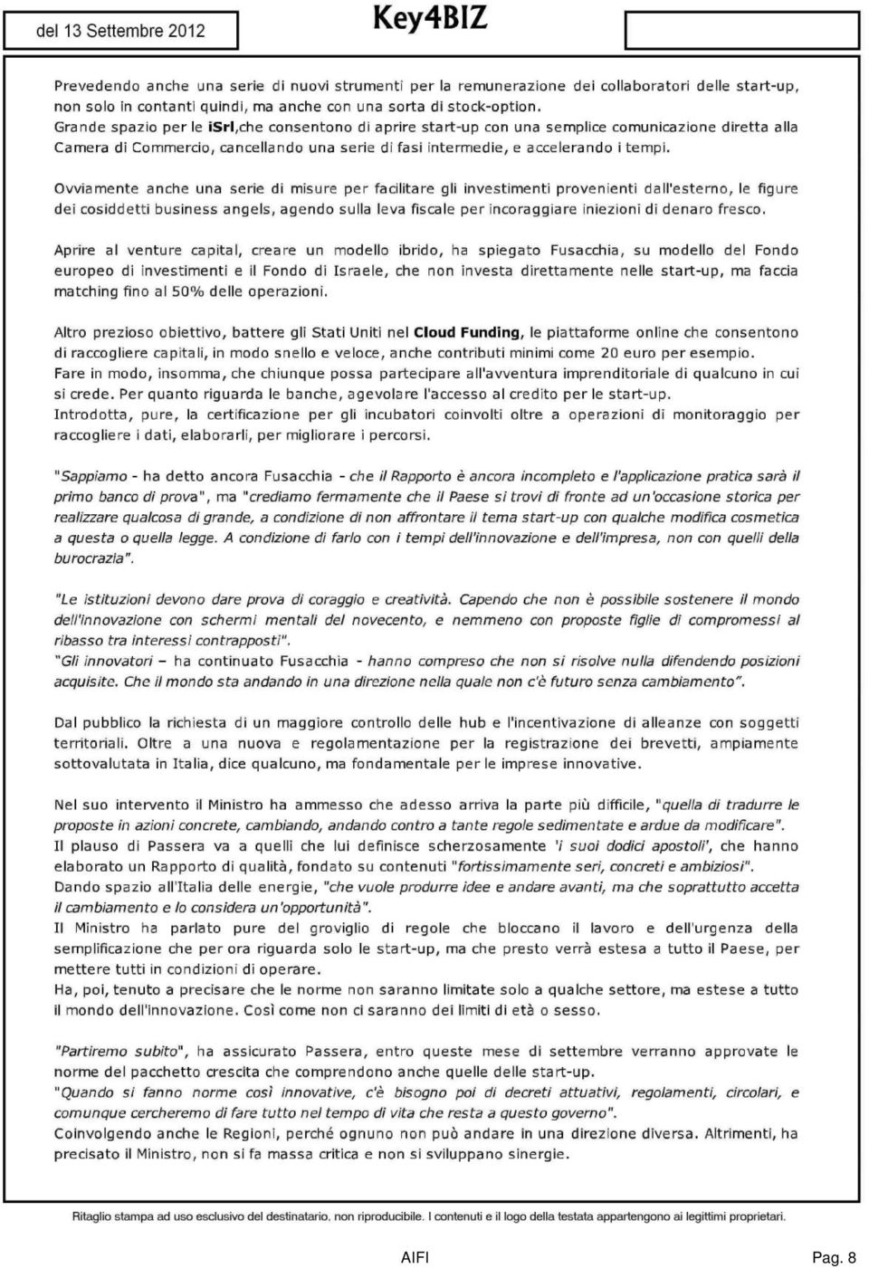 Ovviamente anche una serie di misure per facilitare gli investimenti provenienti dall'esterno, le figure dei cosiddetti business angels, agendo sulla leva fiscale per incoraggiare iniezioni di denaro