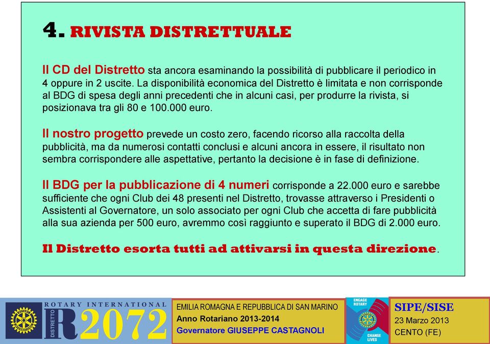 Il nostro progetto prevede un costo zero, facendo ricorso alla raccolta della pubblicità, ma da numerosi contatti conclusi e alcuni ancora in essere, il risultato non sembra corrispondere alle