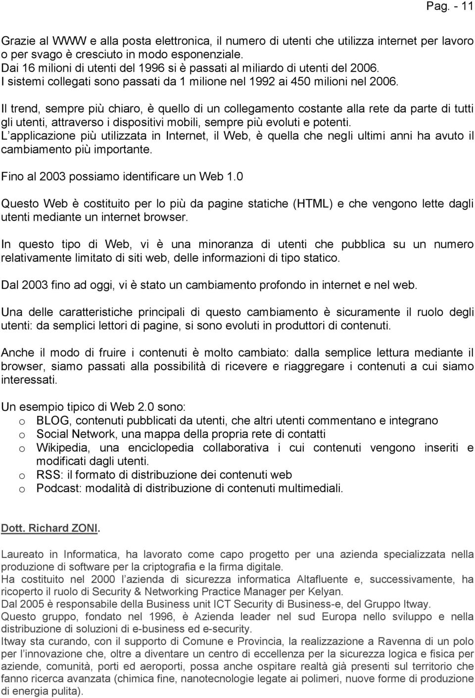 Il trend, sempre più chiaro, è quello di un collegamento costante alla rete da parte di tutti gli utenti, attraverso i dispositivi mobili, sempre più evoluti e potenti.