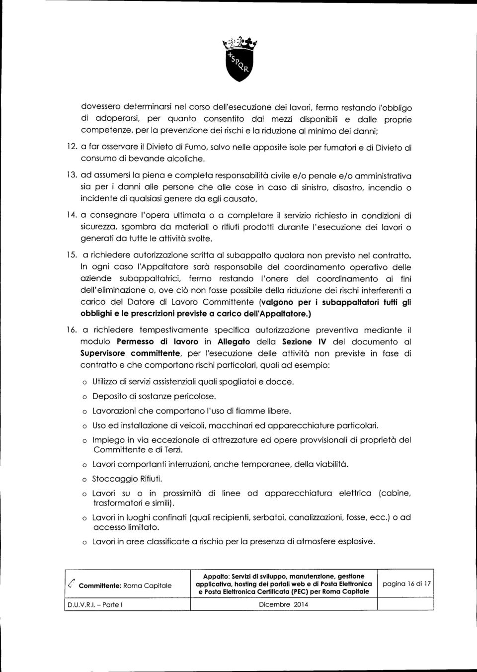 ad assumersila piena e completa responsabilità civile e/o penale e/o amministrativa sia per i danni alle persone che alle cose in caso di sinistro, disastro, incendio o incidente di qualsiasi genere