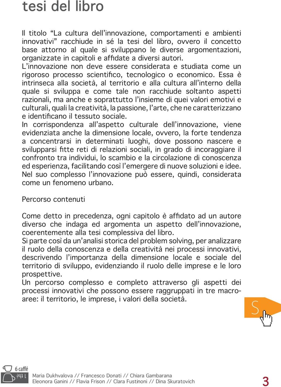 Essa è intrinseca alla società, al territorio e alla cultura all interno della quale si sviluppa e come tale non racchiude soltanto aspetti razionali, ma anche e soprattutto l insieme di quei valori