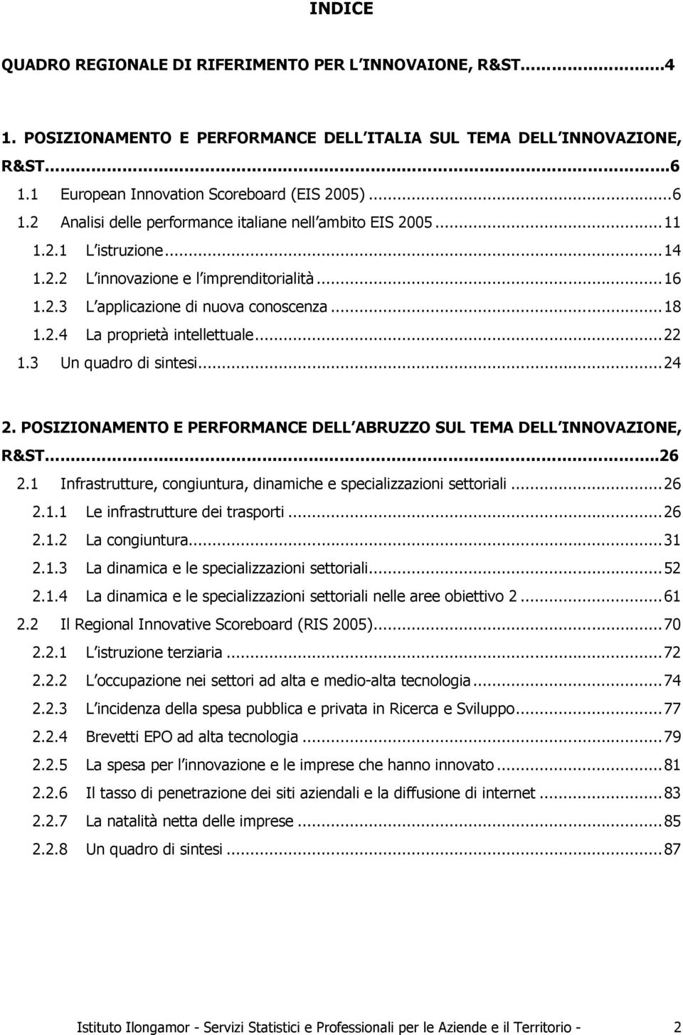 ..18 1.2.4 La proprietà intellettuale...22 1.3 Un quadro di sintesi...24 2. POSIZIONAMENTO E PERFORMANCE DELL ABRUZZO SUL TEMA DELL INNOVAZIONE, R&ST..26 2.