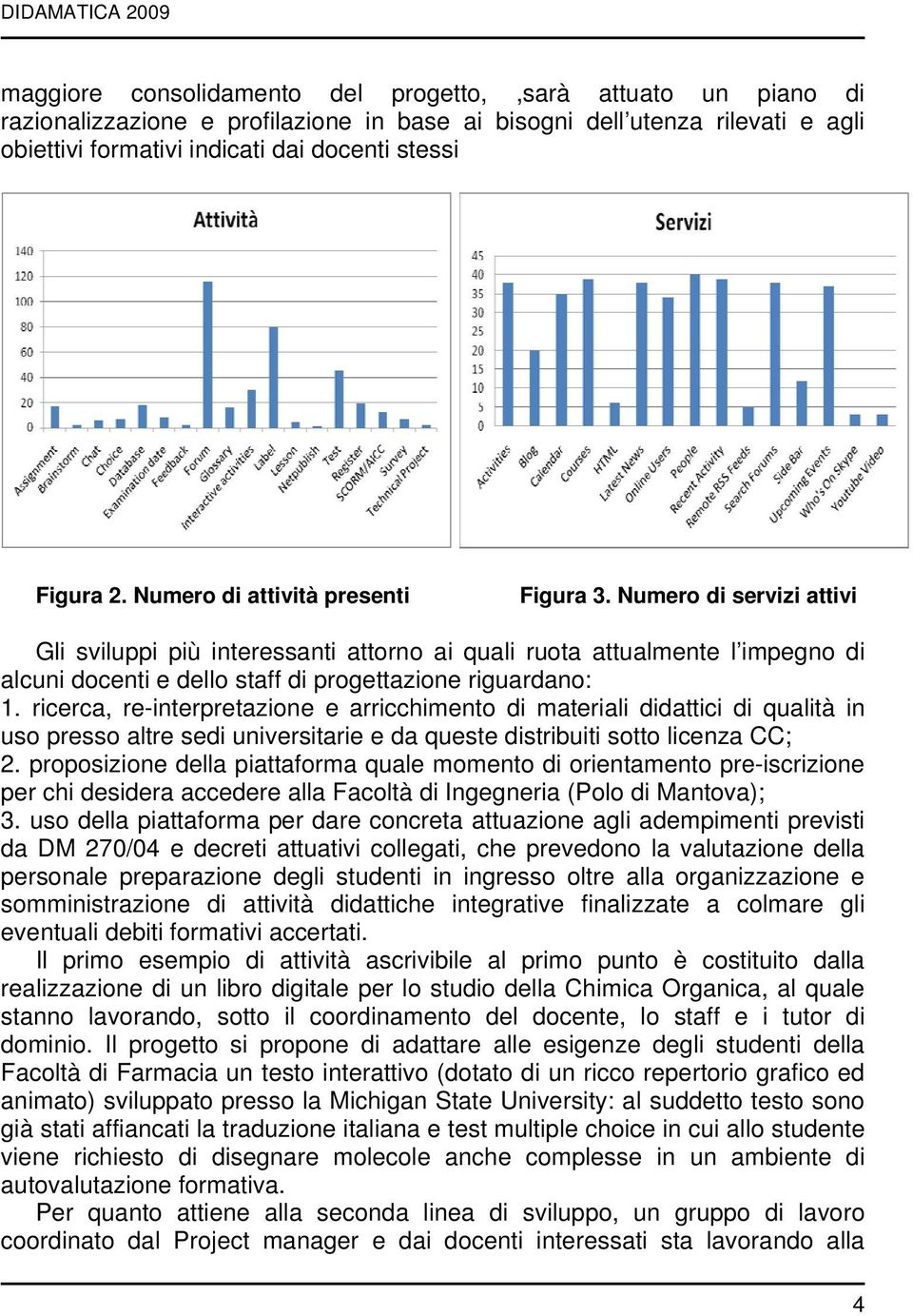 Numero di servizi attivi Gli sviluppi più interessanti attorno ai quali ruota attualmente l impegno di alcuni docenti e dello staff di progettazione riguardano: 1.