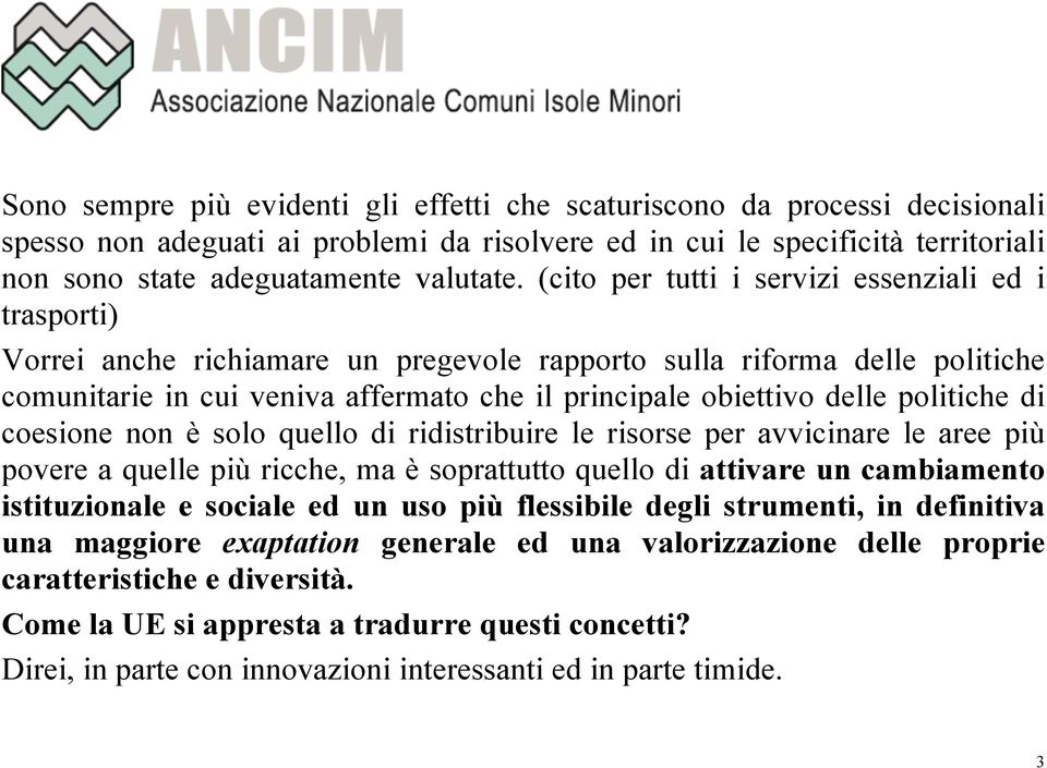 politiche di coesione non è solo quello di ridistribuire le risorse per avvicinare le aree più povere a quelle più ricche, ma è soprattutto quello di attivare un cambiamento istituzionale e sociale