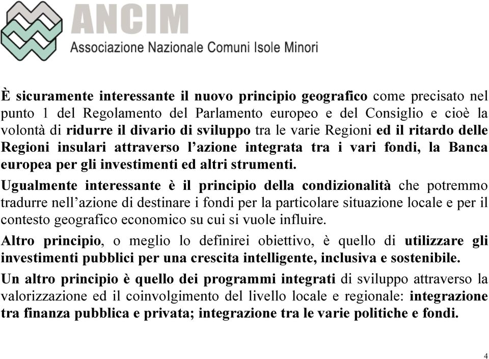 Ugualmente interessante è il principio della condizionalità che potremmo tradurre nell azione di destinare i fondi per la particolare situazione locale e per il contesto geografico economico su cui