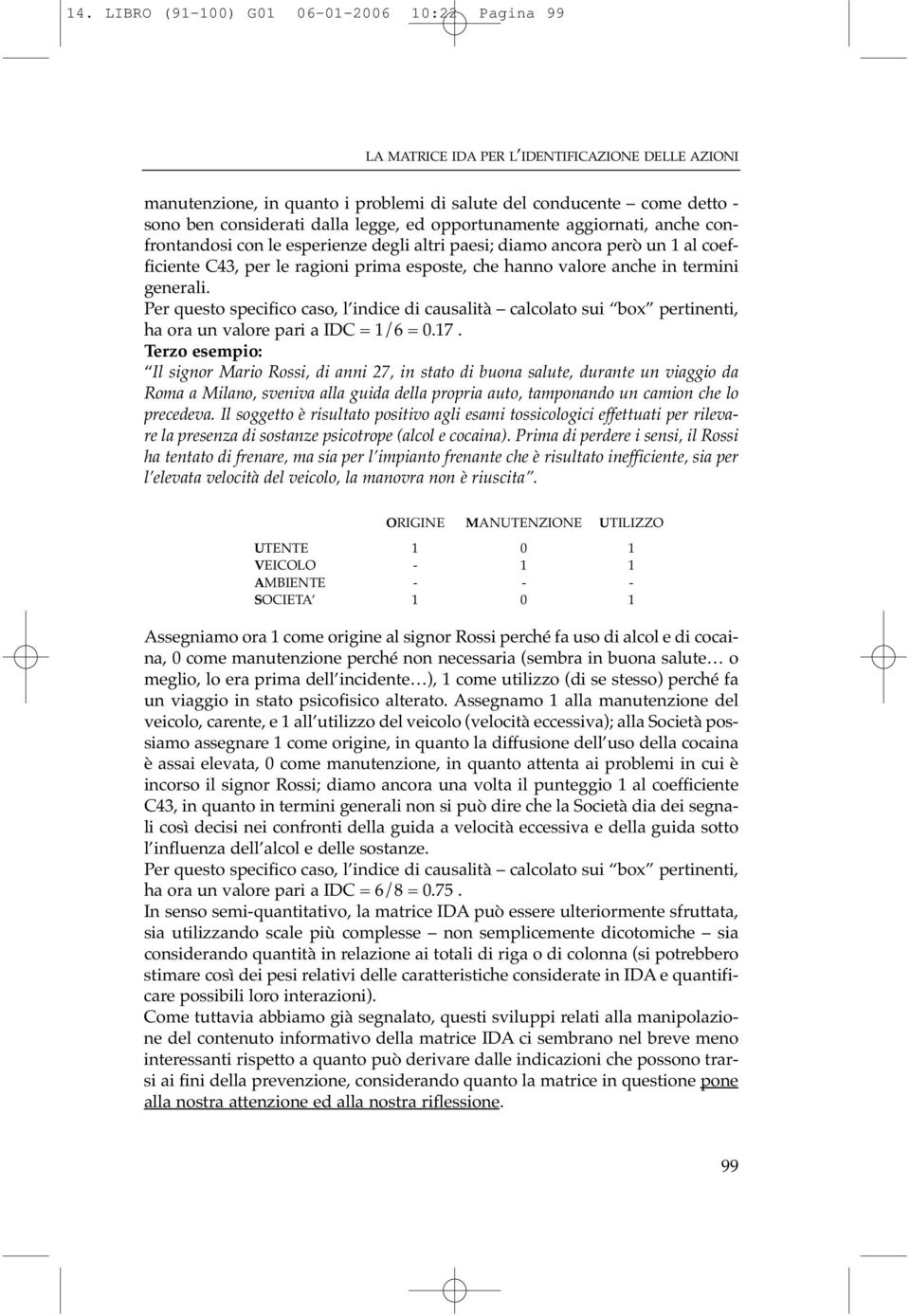 termini generali. Per questo specifico caso, l indice di causalità calcolato sui box pertinenti, ha ora un valore pari a IDC = 1/6 = 0.17.