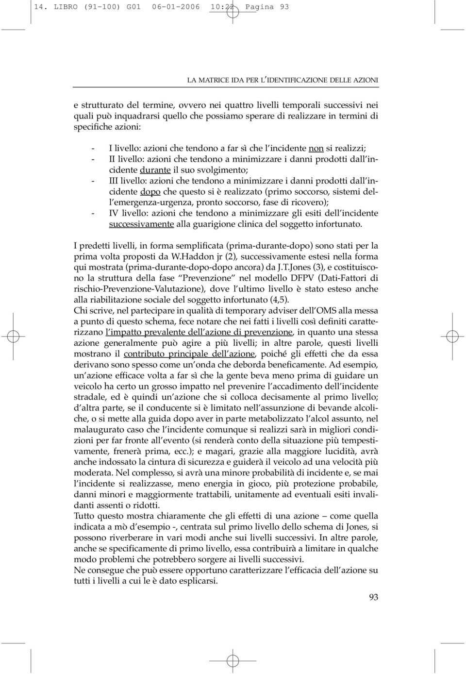 minimizzare i danni prodotti dall incidente durante il suo svolgimento; - III livello: azioni che tendono a minimizzare i danni prodotti dall incidente dopo che questo si è realizzato (primo