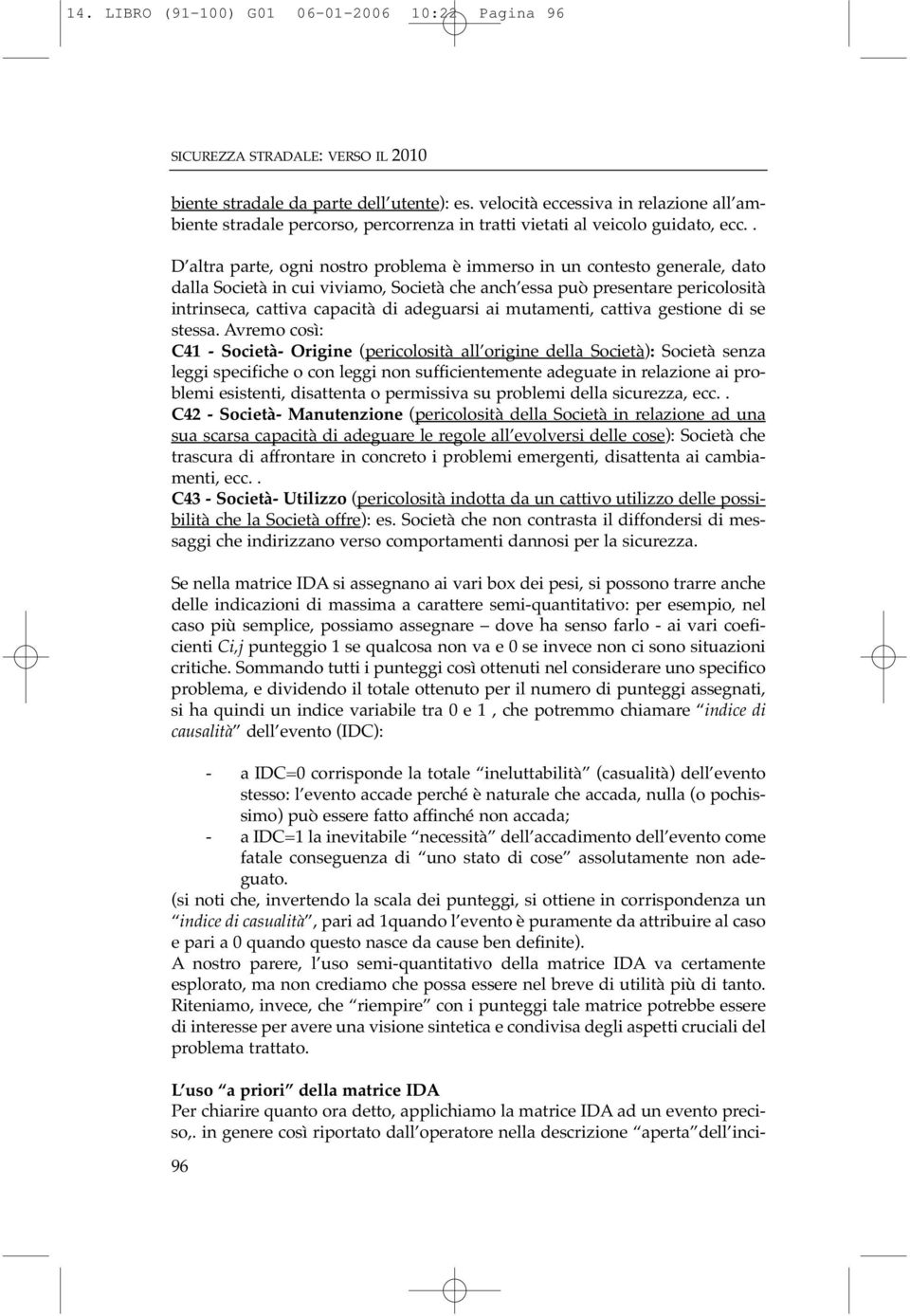 . D altra parte, ogni nostro problema è immerso in un contesto generale, dato dalla Società in cui viviamo, Società che anch essa può presentare pericolosità intrinseca, cattiva capacità di adeguarsi