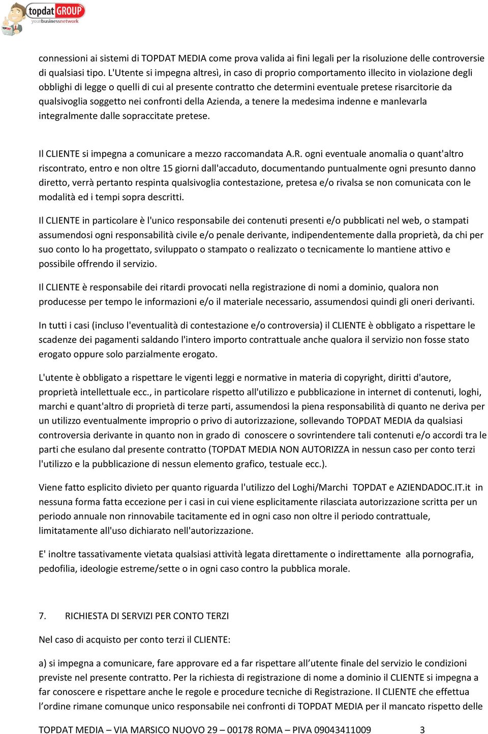 qualsivoglia soggetto nei confronti della Azienda, a tenere la medesima indenne e manlevarla integralmente dalle sopraccitate pretese. Il CLIENTE si impegna a comunicare a mezzo raccomandata A.R.