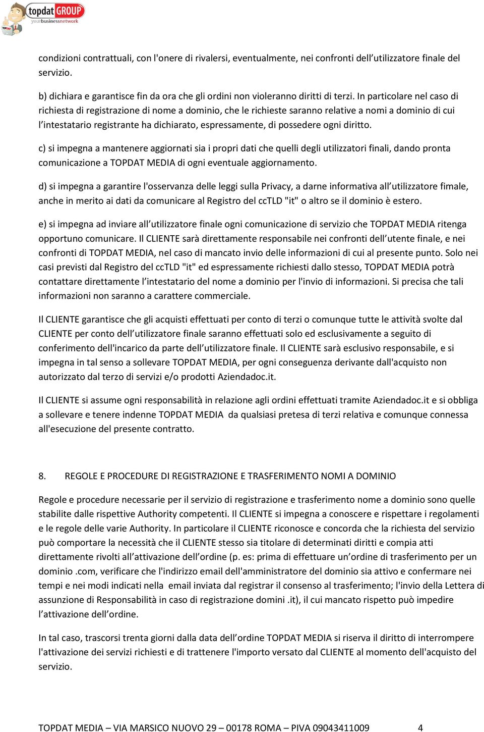 In particolare nel caso di richiesta di registrazione di nome a dominio, che le richieste saranno relative a nomi a dominio di cui l intestatario registrante ha dichiarato, espressamente, di