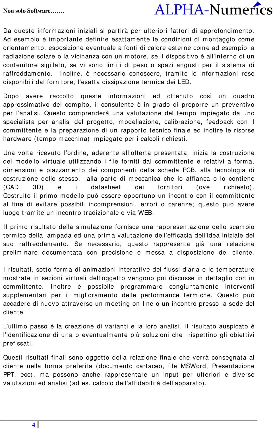 motore, se il dispositivo è all interno di un contenitore sigillato, se vi sono limiti di peso o spazi angusti per il sistema di raffreddamento.