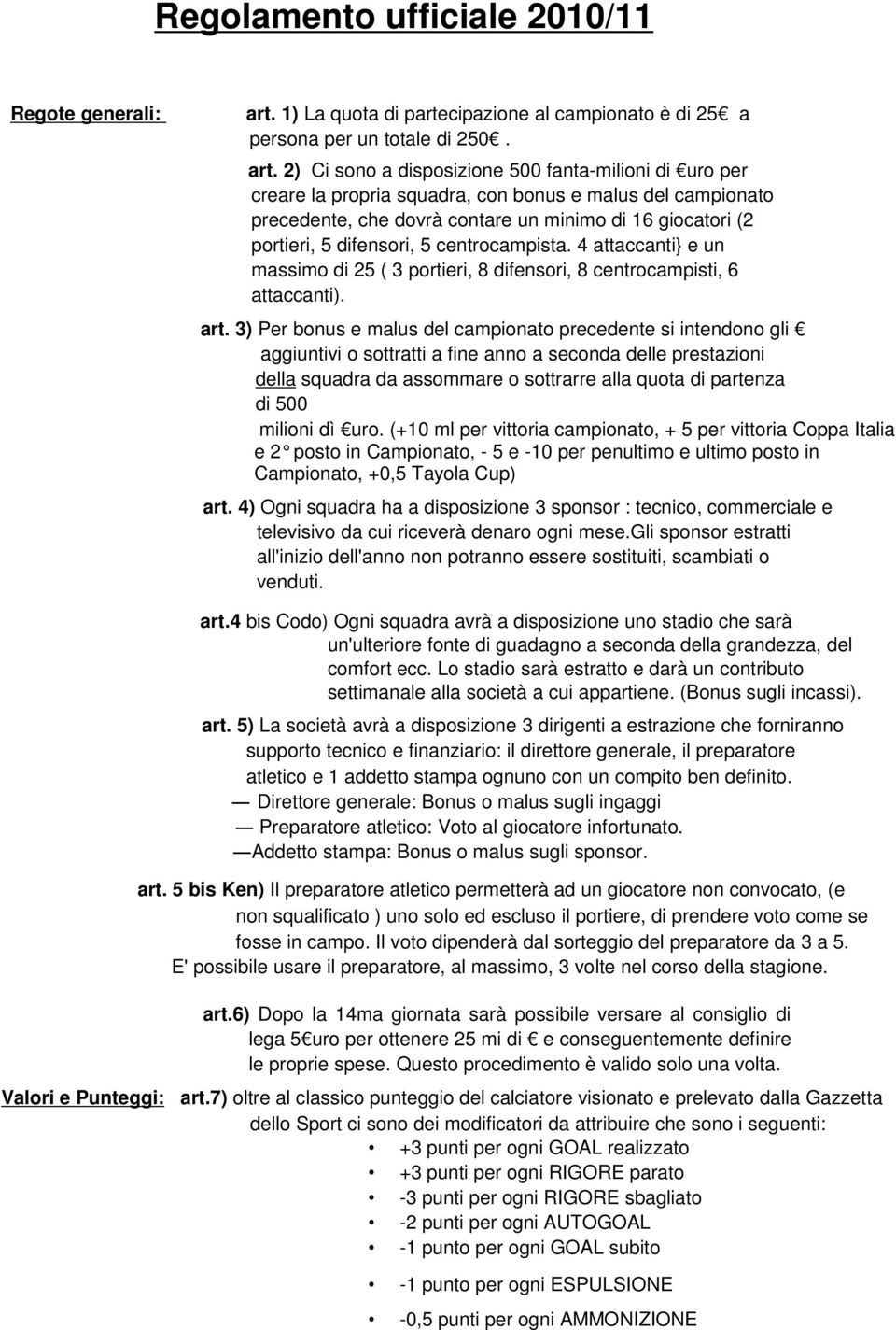 2) Ci sono a disposizione 500 fanta-milioni di uro per creare la propria squadra, con bonus e malus del campionato precedente, che dovrà contare un minimo di 16 giocatori (2 portieri, 5 difensori, 5