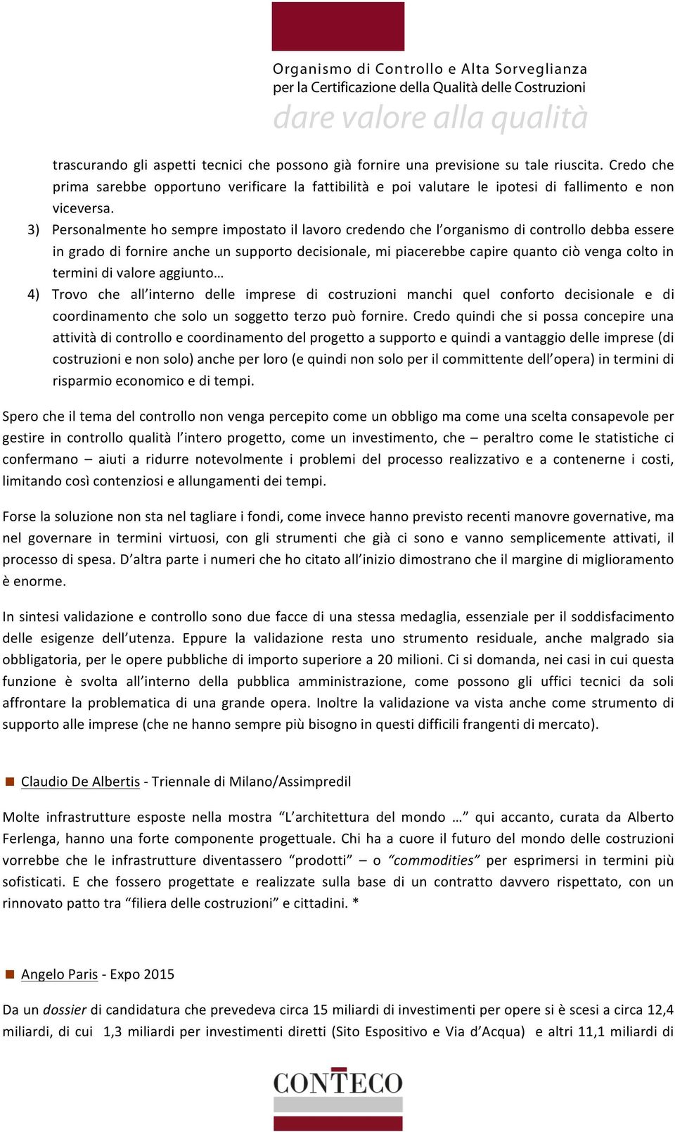 3) Personalmente ho sempre impostato il lavoro credendo che l organismo di controllo debba essere in grado di fornire anche un supporto decisionale, mi piacerebbe capire quanto ciò venga colto in