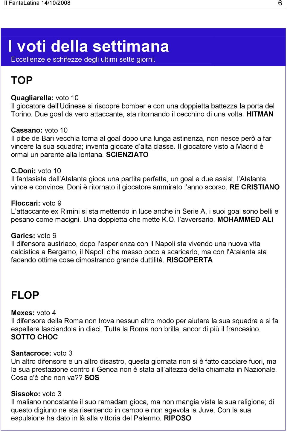 HITMAN Cassano: voto 10 Il pibe de Bari vecchia torna al goal dopo una lunga astinenza, non riesce però a far vincere la sua squadra; inventa giocate d alta classe.