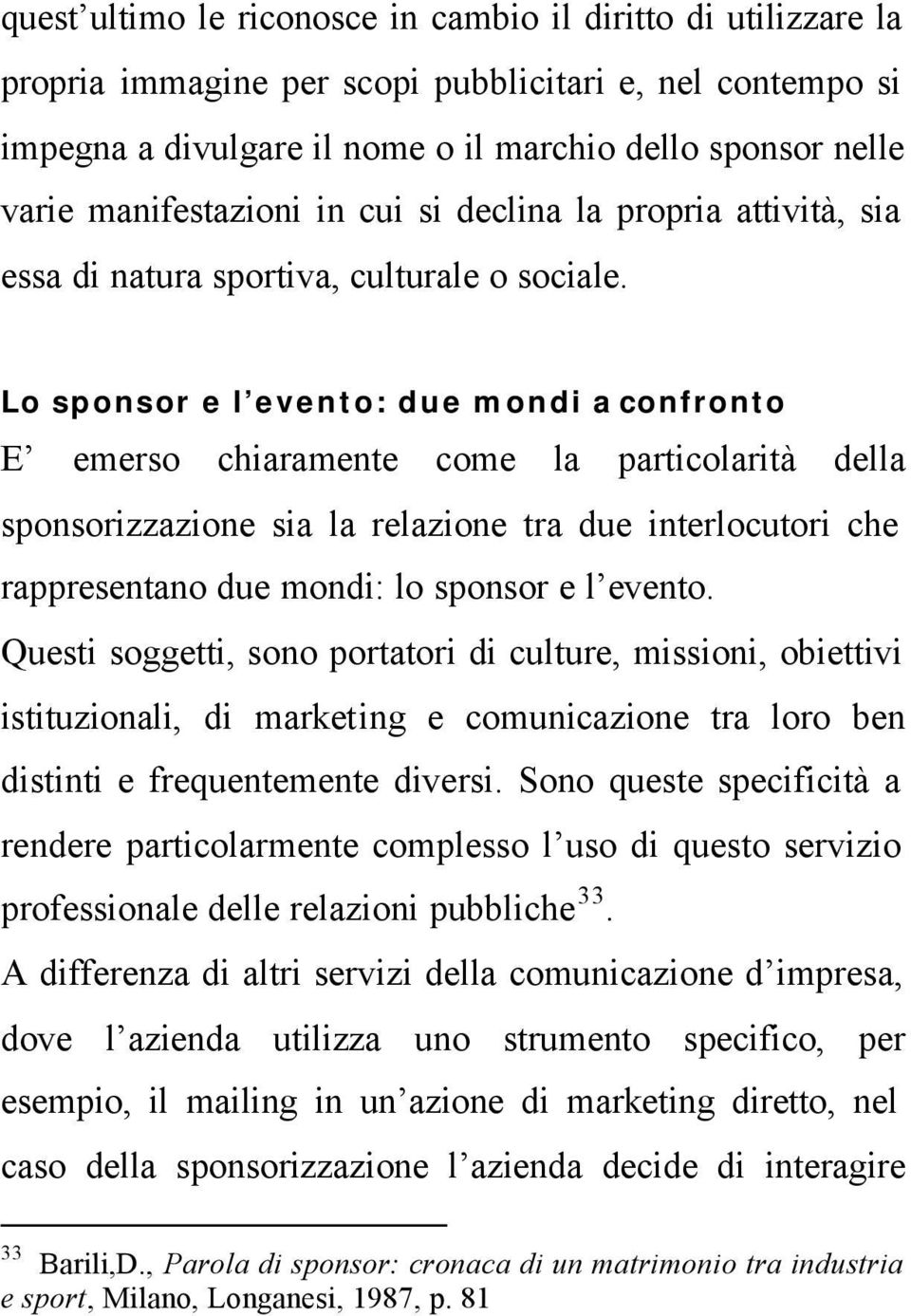 Lo sponsor e l evento: due mondi a confronto E emerso chiaramente come la particolarità della sponsorizzazione sia la relazione tra due interlocutori che rappresentano due mondi: lo sponsor e l