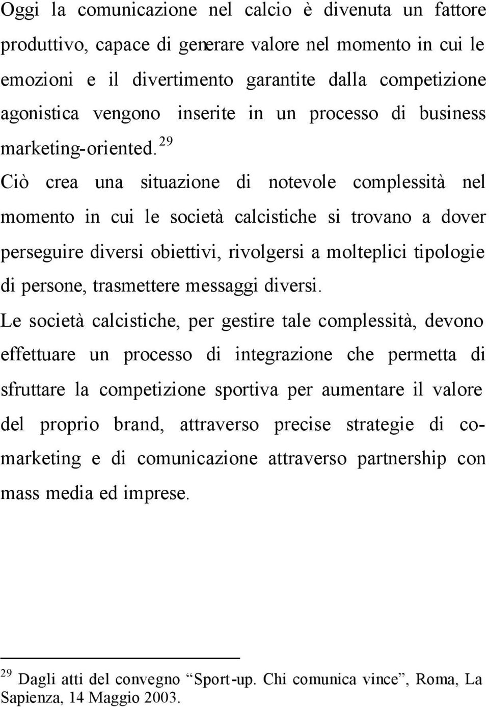 29 Ciò crea una situazione di notevole complessità nel momento in cui le società calcistiche si trovano a dover perseguire diversi obiettivi, rivolgersi a molteplici tipologie di persone, trasmettere