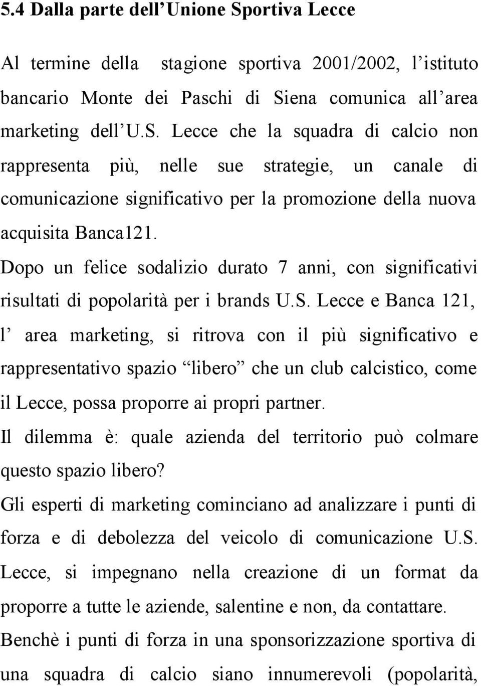 Lecce e Banca 121, l area marketing, si ritrova con il più significativo e rappresentativo spazio libero che un club calcistico, come il Lecce, possa proporre ai propri partner.