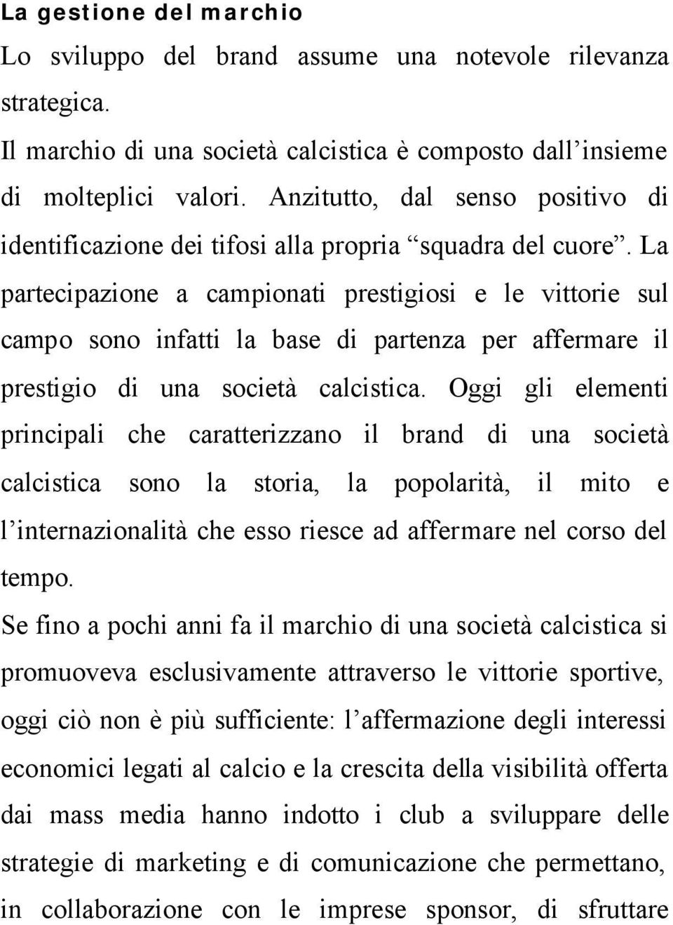 La partecipazione a campionati prestigiosi e le vittorie sul campo sono infatti la base di partenza per affermare il prestigio di una società calcistica.