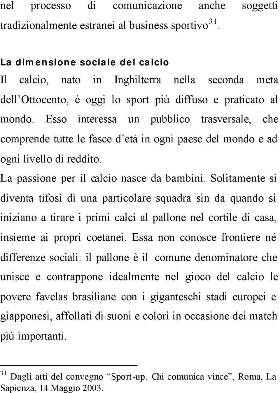 Esso interessa un pubblico trasversale, che comprende tutte le fasce d età in ogni paese del mondo e ad ogni livello di reddito. La passione per il calcio nasce da bambini.