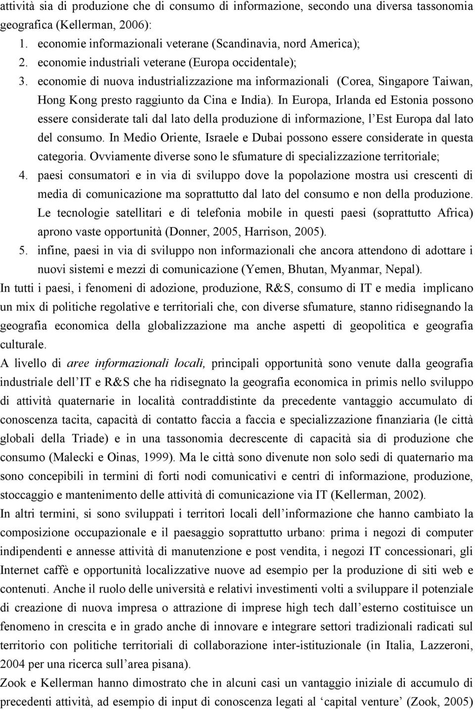 In Europa, Irlanda ed Estonia possono essere considerate tali dal lato della produzione di informazione, l Est Europa dal lato del consumo.