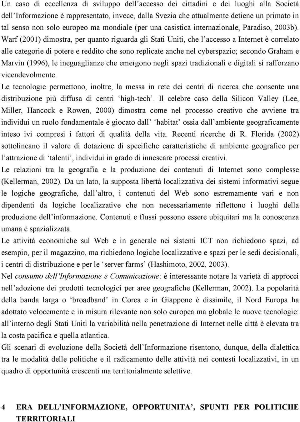 Warf (2001) dimostra, per quanto riguarda gli Stati Uniti, che l accesso a Internet è correlato alle categorie di potere e reddito che sono replicate anche nel cyberspazio; secondo Graham e Marvin