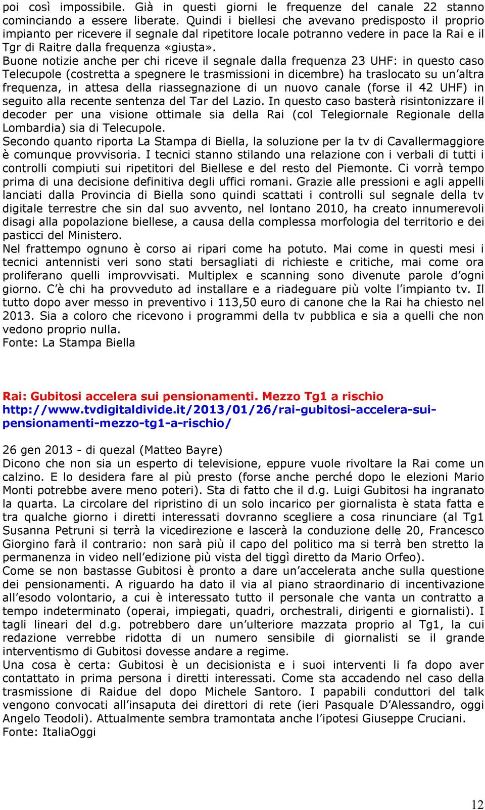 Buone notizie anche per chi riceve il segnale dalla frequenza 23 UHF: in questo caso Telecupole (costretta a spegnere le trasmissioni in dicembre) ha traslocato su un altra frequenza, in attesa della