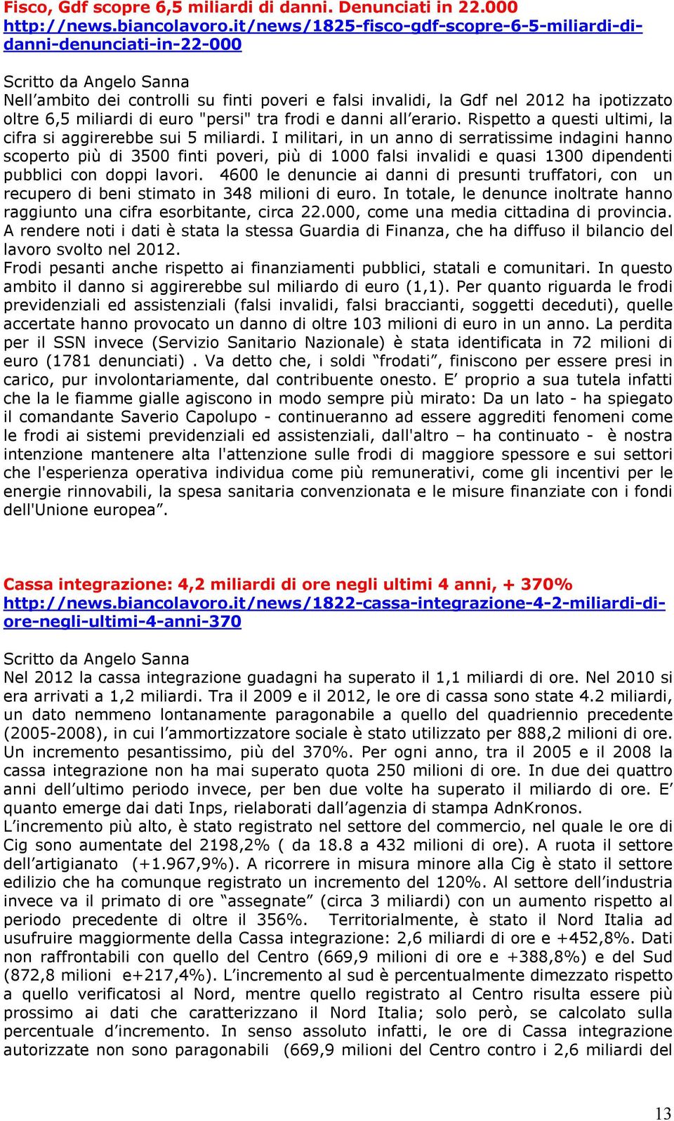 miliardi di euro "persi" tra frodi e danni all erario. Rispetto a questi ultimi, la cifra si aggirerebbe sui 5 miliardi.