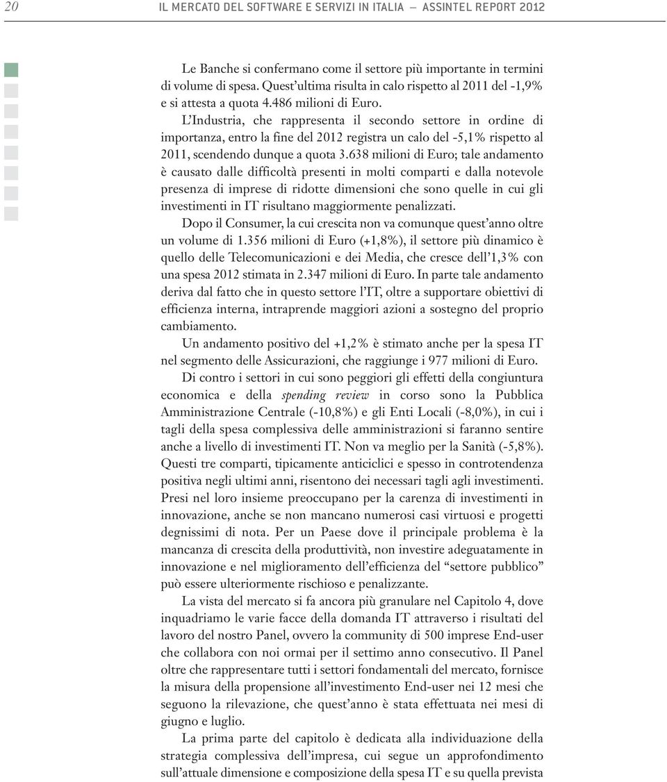 L Industria, che rappresenta il secondo settore in ordine di importanza, entro la fine del 2012 registra un calo del -5,1% rispetto al 2011, scendendo dunque a quota 3.