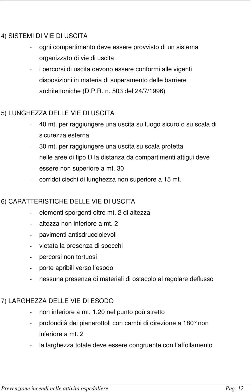 per raggiungere una uscita su scala protetta - nelle aree di tipo D la distanza da compartimenti attigui deve essere non superiore a mt. 30 - corridoi ciechi di lunghezza non superiore a 15 mt.